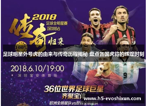 足球明星外号虎的由来与传奇历程揭秘 盘点各国虎将的辉煌时刻 足球明星外号虎的由来与传奇历程揭秘 盘点各国虎将的辉煌时刻