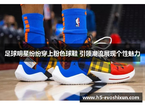 足球明星纷纷穿上粉色球鞋 引领潮流展现个性魅力