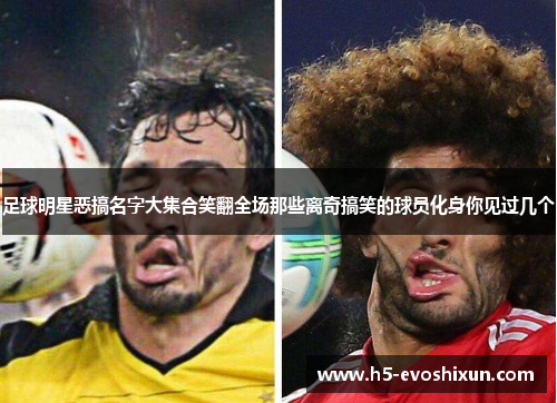 足球明星恶搞名字大集合笑翻全场那些离奇搞笑的球员化身你见过几个 足球明星恶搞名字大集合笑翻全场那些离奇搞笑的球员化身你见过几个