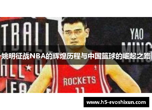 姚明征战NBA的辉煌历程与中国篮球的崛起之路 姚明征战NBA的辉煌历程与中国篮球的崛起之路