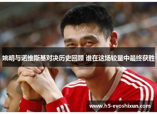 姚明与诺维斯基对决历史回顾 谁在这场较量中最终获胜