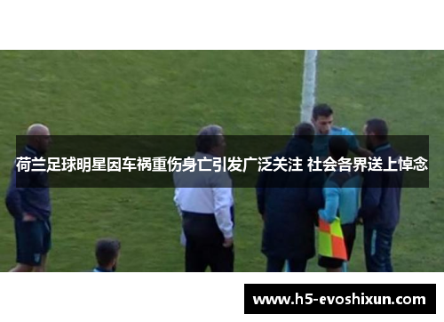 荷兰足球明星因车祸重伤身亡引发广泛关注 社会各界送上悼念 荷兰足球明星因车祸重伤身亡引发广泛关注 社会各界送上悼念