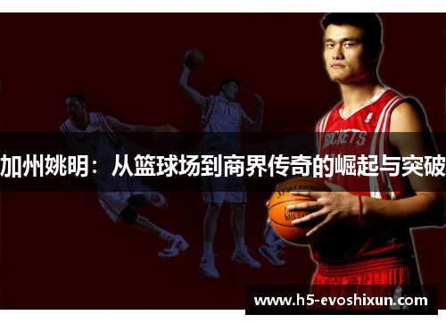加州姚明:从篮球场到商界传奇的崛起与突破 加州姚明:从篮球场到商界传奇的崛起与突破