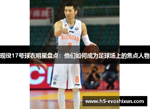 现役17号球衣明星盘点：他们如何成为足球场上的焦点人物