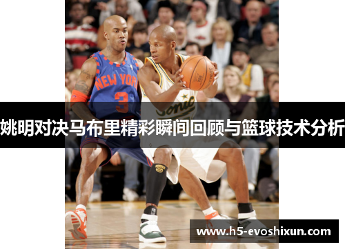 姚明对决马布里精彩瞬间回顾与篮球技术分析