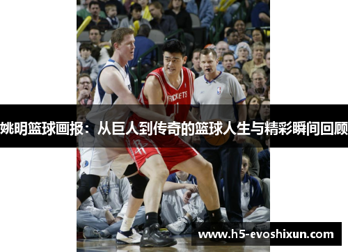 姚明篮球画报：从巨人到传奇的篮球人生与精彩瞬间回顾