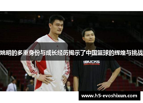姚明的多重身份与成长经历揭示了中国篮球的辉煌与挑战