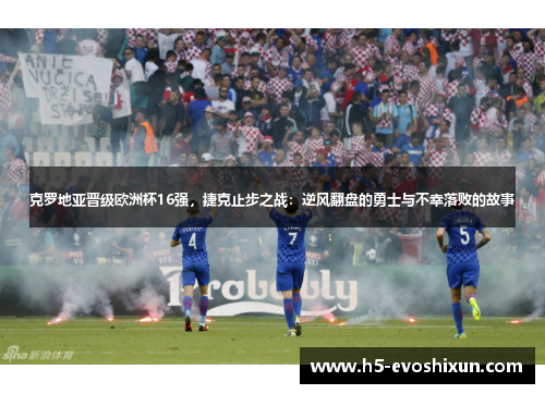 克罗地亚晋级欧洲杯16强，捷克止步之战：逆风翻盘的勇士与不幸落败的故事