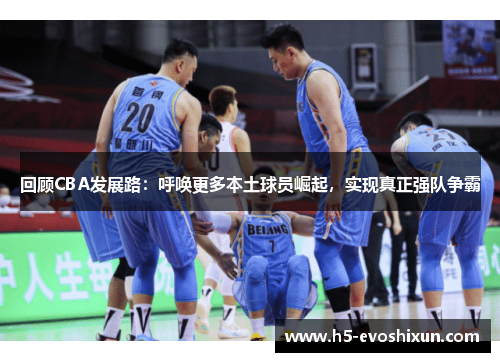 回顾CBA发展路：呼唤更多本土球员崛起，实现真正强队争霸