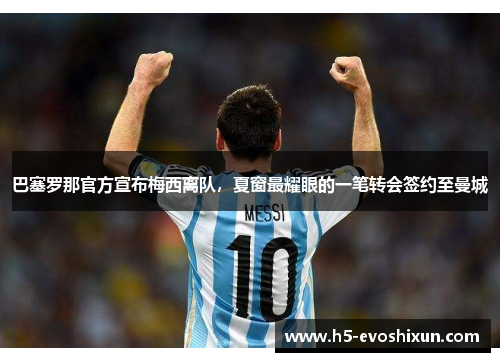 巴塞罗那官方宣布梅西离队，夏窗最耀眼的一笔转会签约至曼城