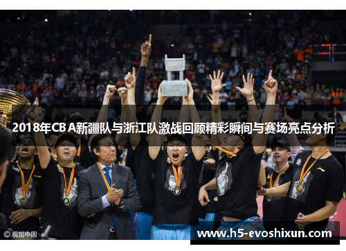 2018年CBA新疆队与浙江队激战回顾精彩瞬间与赛场亮点分析