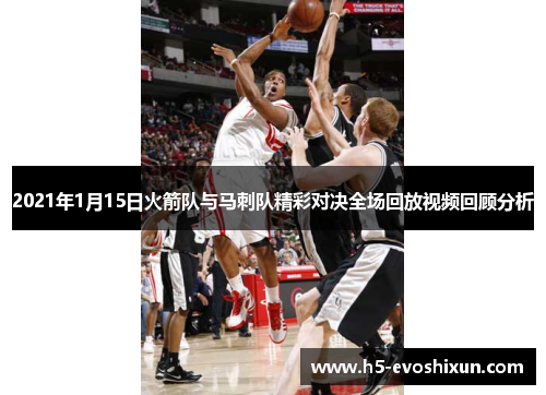 2021年1月15日火箭队与马刺队精彩对决全场回放视频回顾分析