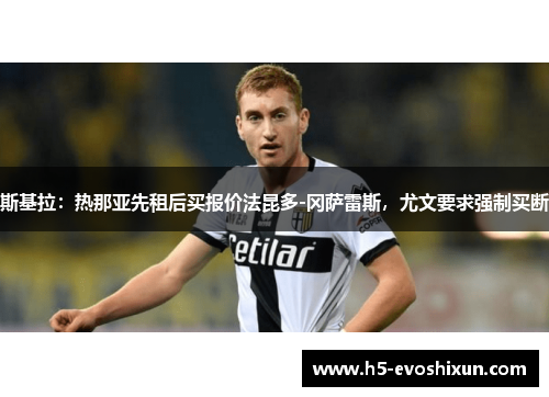 斯基拉:热那亚先租后买报价法昆多-冈萨雷斯,尤文要求强制买断 斯基拉:热那亚先租后买报价法昆多-冈萨雷斯,尤文要求强制买断