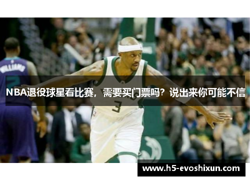 NBA退役球星看比赛，需要买门票吗？说出来你可能不信