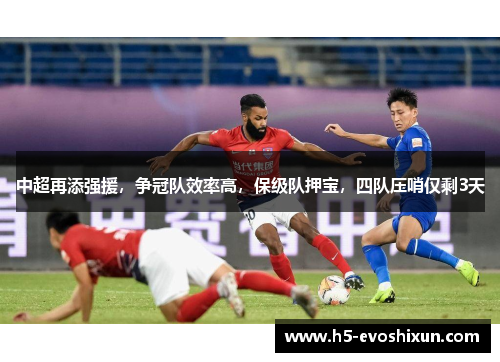 中超再添强援，争冠队效率高，保级队押宝，四队压哨仅剩3天
