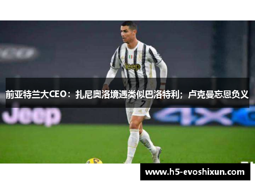前亚特兰大CEO:扎尼奥洛境遇类似巴洛特利;卢克曼忘恩负义 前亚特兰大CEO:扎尼奥洛境遇类似巴洛特利;卢克曼忘恩负义