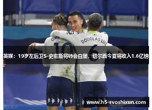英媒：19岁左后卫S-史密斯将转会白堡，切尔西今夏将收入1.6亿镑