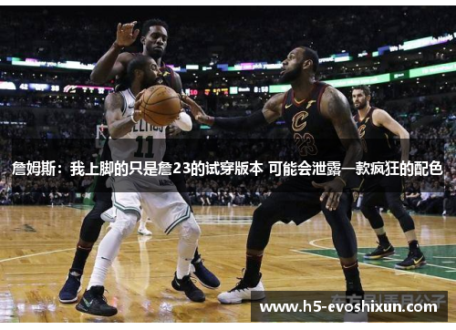 詹姆斯：我上脚的只是詹23的试穿版本 可能会泄露一款疯狂的配色